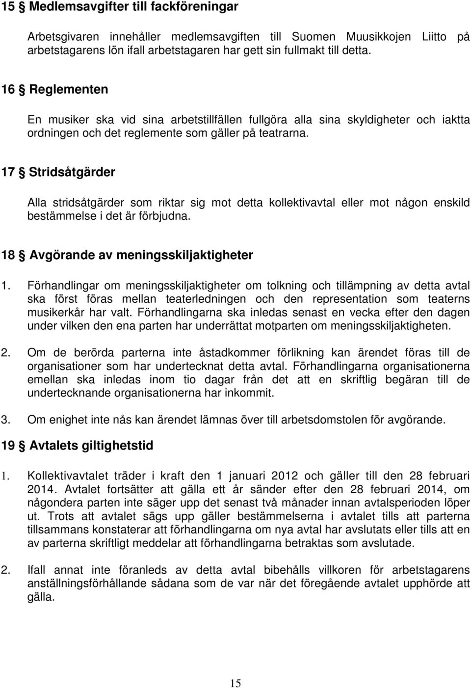 17 Stridsåtgärder Alla stridsåtgärder som riktar sig mot detta kollektivavtal eller mot någon enskild bestämmelse i det är förbjudna. 18 Avgörande av meningsskiljaktigheter 1.