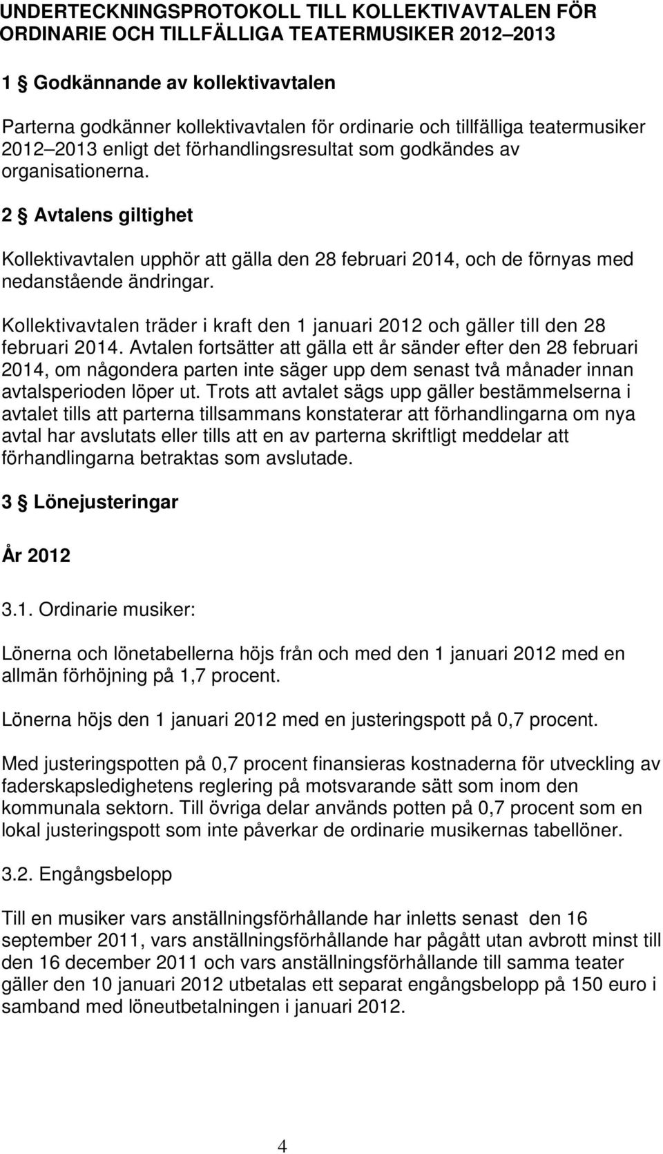 2 Avtalens giltighet Kollektivavtalen upphör att gälla den 28 februari 2014, och de förnyas med nedanstående ändringar.