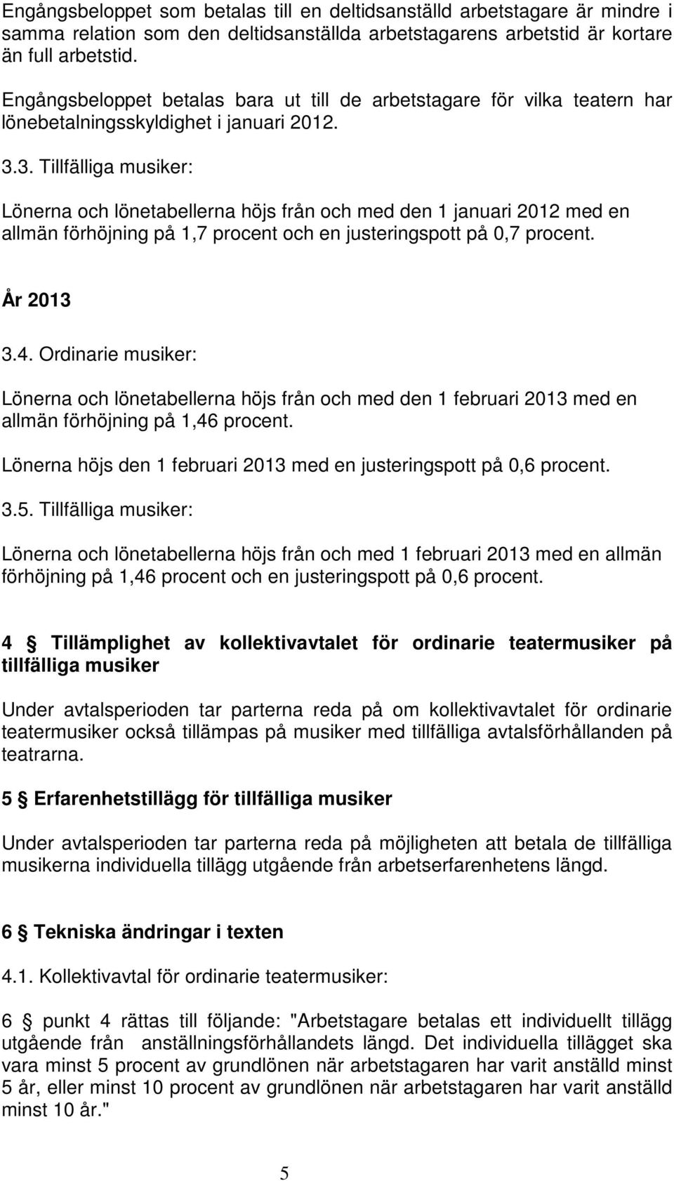 3. Tillfälliga musiker: Lönerna och lönetabellerna höjs från och med den 1 januari 2012 med en allmän förhöjning på 1,7 procent och en justeringspott på 0,7 procent. År 2013 3.4.