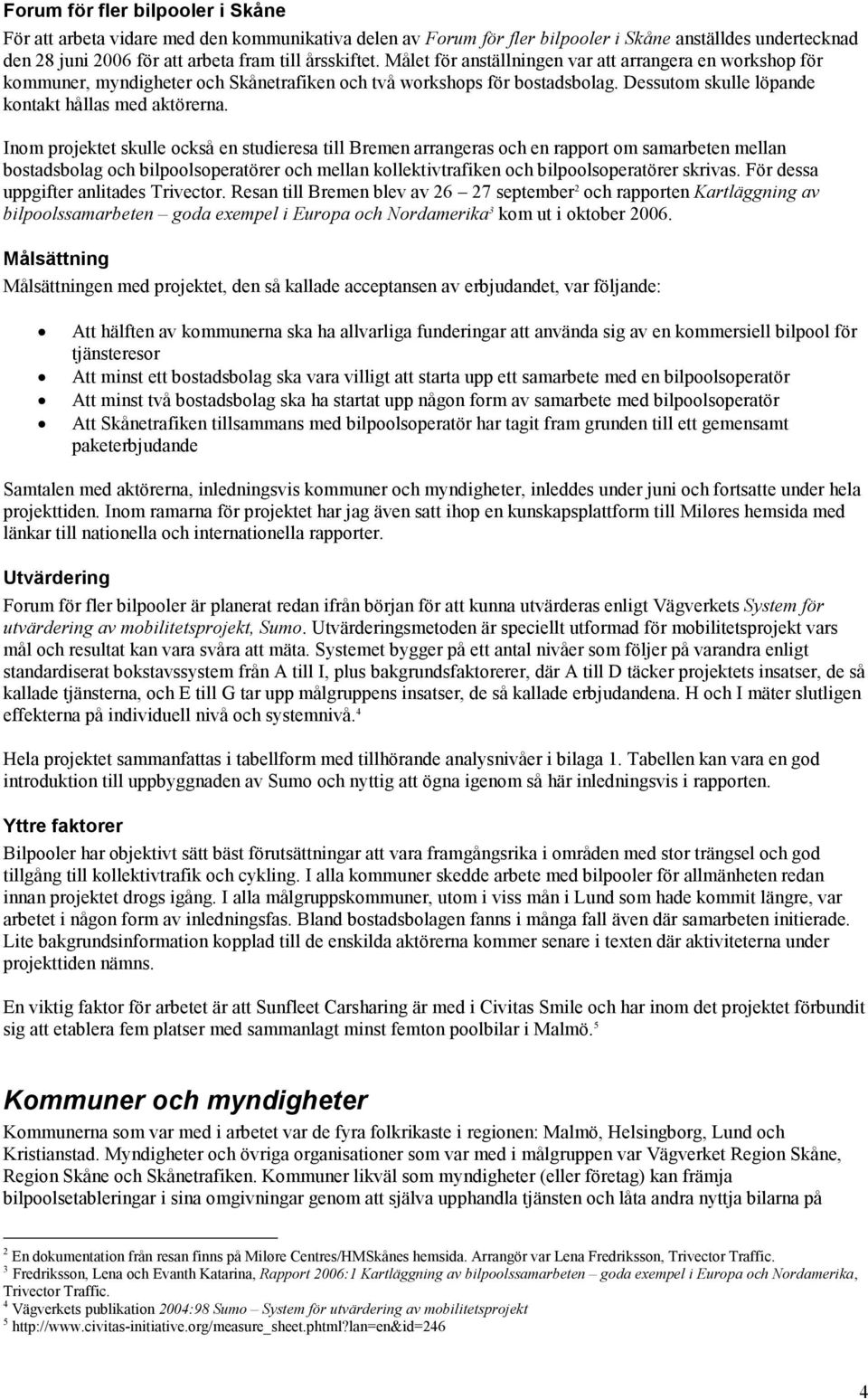 Inom projektet skulle också en studieresa till Bremen arrangeras och en rapport om samarbeten mellan bostadsbolag och bilpoolsoperatörer och mellan kollektivtrafiken och bilpoolsoperatörer skrivas.