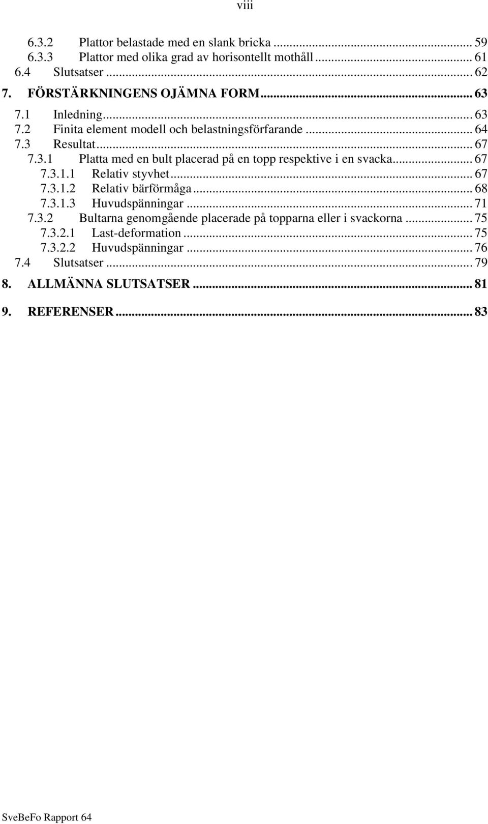 .. 67 7.3.1.1 Relativ styvhet... 67 7.3.1.2 Relativ bärförmåga... 68 7.3.1.3 Huvudspänningar... 71 7.3.2 Bultarna genomgående placerade på topparna eller i svackorna.