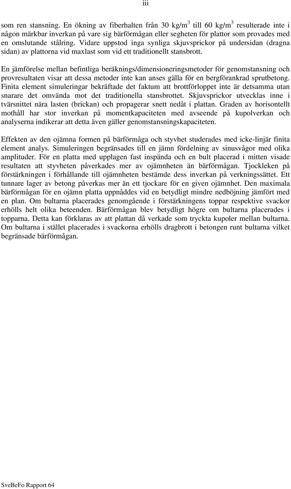 Vidare uppstod inga synliga skjuvsprickor på undersidan (dragna sidan) av plattorna vid maxlast som vid ett traditionellt stansbrott.