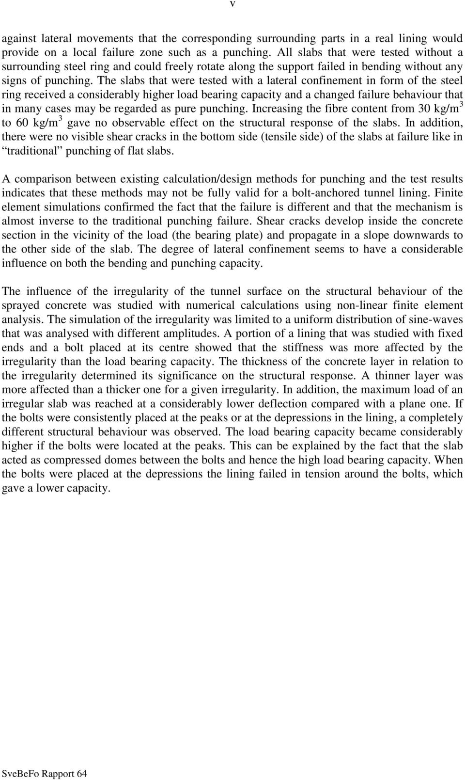 The slabs that were tested with a lateral confinement in form of the steel ring received a considerably higher load bearing capacity and a changed failure behaviour that in many cases may be regarded