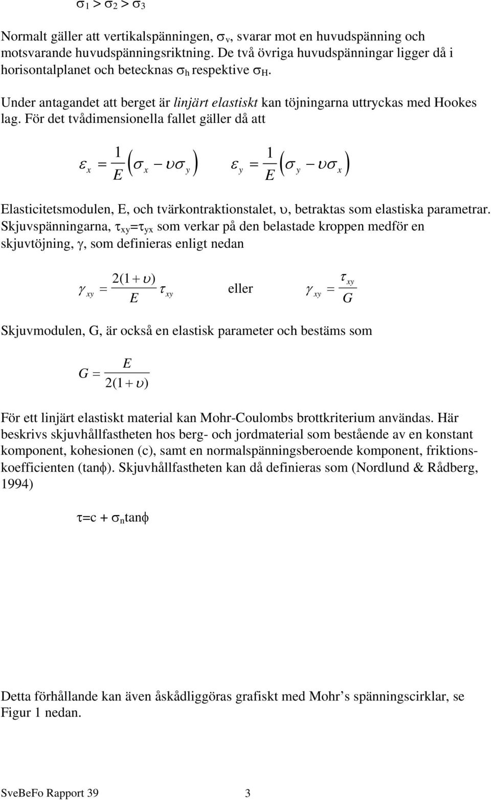 För det tvådimensionella fallet gäller då att 1 ( x σ y ) ε y = ( σ y υσ x ) 1 εx = σ υ E Elasticitetsmodulen, E, och tvärkontraktionstalet, υ, betraktas som elastiska parametrar.