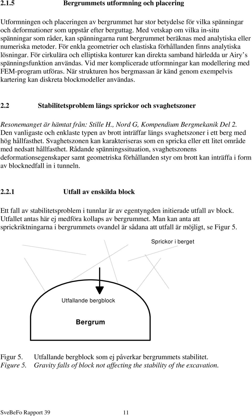 För enkla geometrier och elastiska förhållanden finns analytiska lösningar. För cirkulära och elliptiska konturer kan direkta samband härledda ur Airy s spänningsfunktion användas.