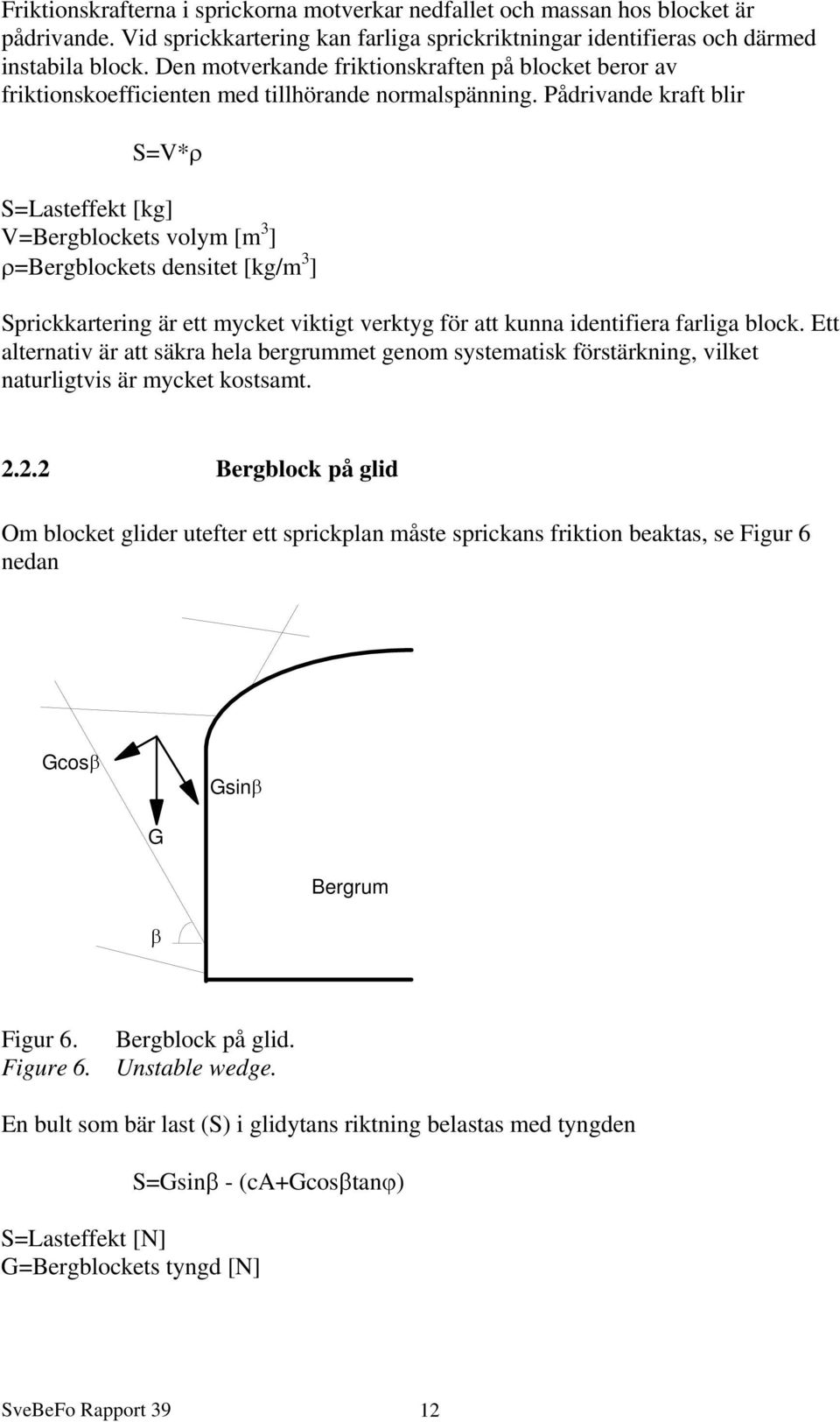 Pådrivande kraft blir S=V*ρ S=Lasteffekt [kg] V=Bergblockets volym [m 3 ] ρ=bergblockets densitet [kg/m 3 ] Sprickkartering är ett mycket viktigt verktyg för att kunna identifiera farliga block.