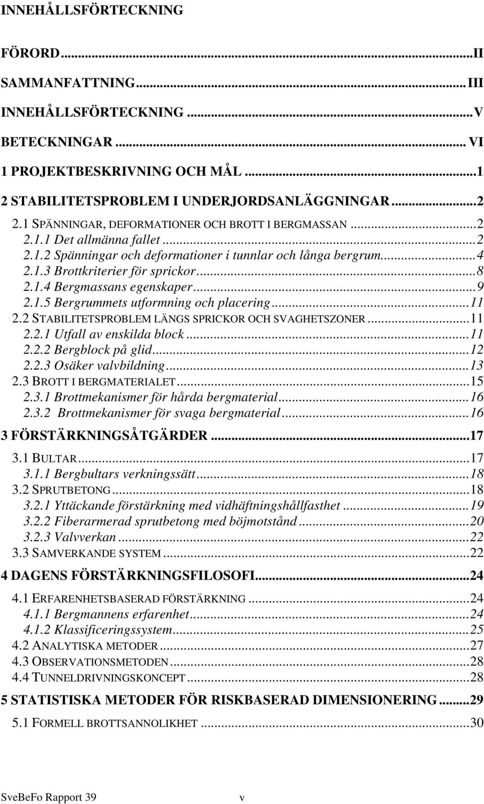 ..9 2.1.5 Bergrummets utformning och placering...11 2.2 STABILITETSPROBLEM LÄNGS SPRICKOR OCH SVAGHETSZONER...11 2.2.1 Utfall av enskilda block...11 2.2.2 Bergblock på glid...12 2.2.3 Osäker valvbildning.