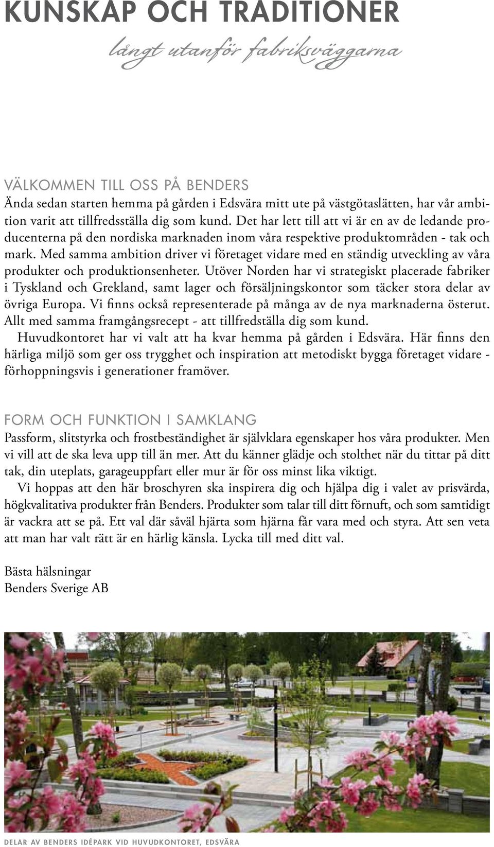 Med samma ambition driver vi företaget vidare med en ständig utveckling av våra produkter och produktionsenheter.