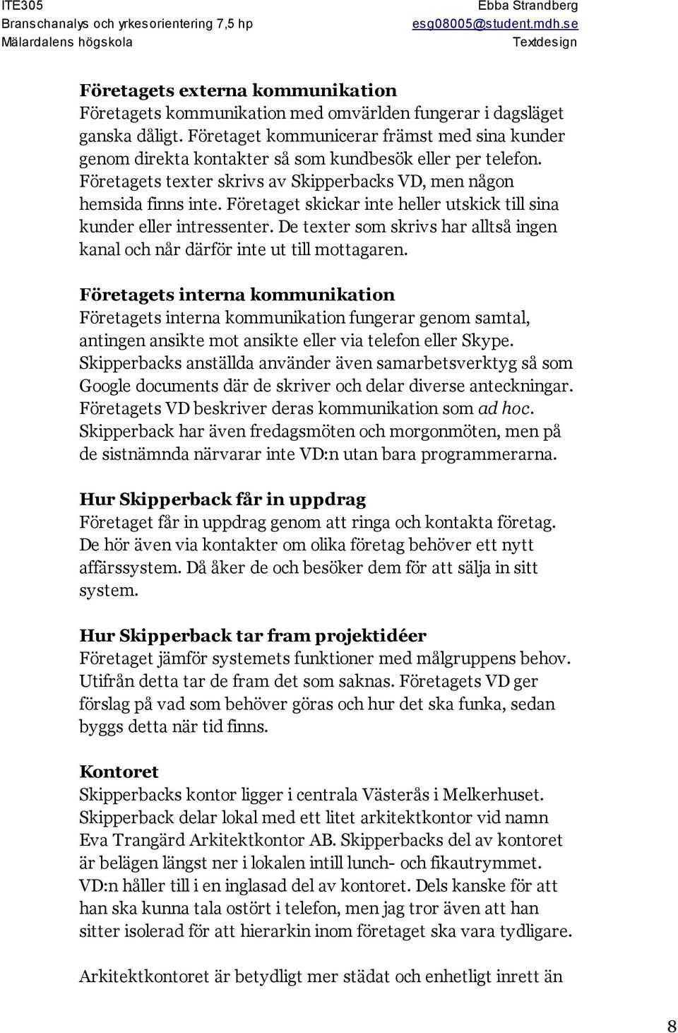 Företaget skickar inte heller utskick till sina kunder eller intressenter. De texter som skrivs har alltså ingen kanal och når därför inte ut till mottagaren.