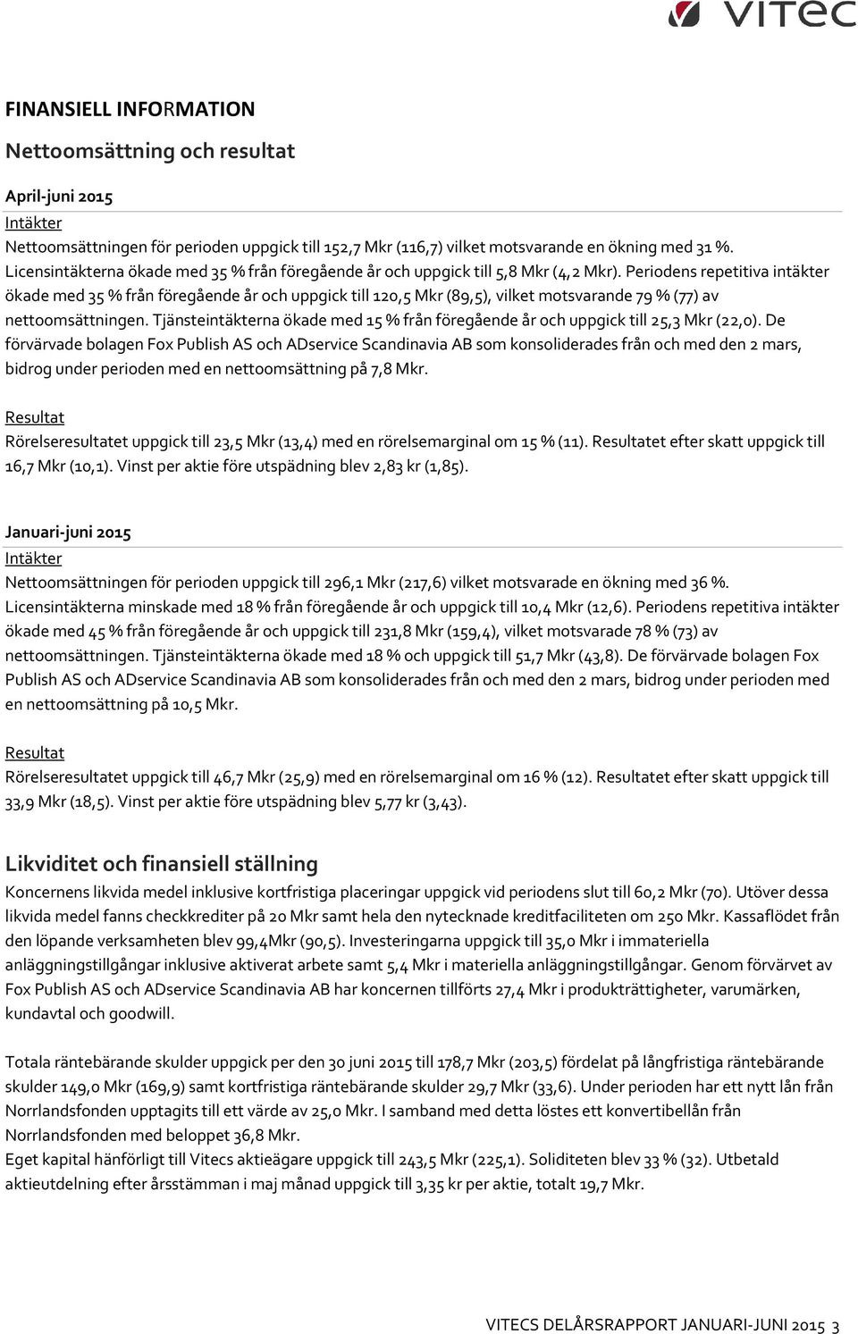 Periodens repetitiva intäkter ökade med 35 % från föregående år och uppgick till 120,5 Mkr (89,5), vilket motsvarande 79 % (77) av nettoomsättningen.