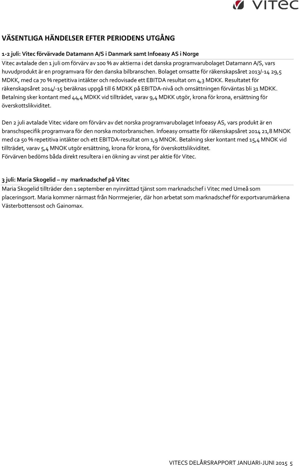 Bolaget omsatte för räkenskapsåret 2013/-14 29,5 MDKK, med ca 70 % repetitiva intäkter och redovisade ett EBITDA resultat om 4,3 MDKK.