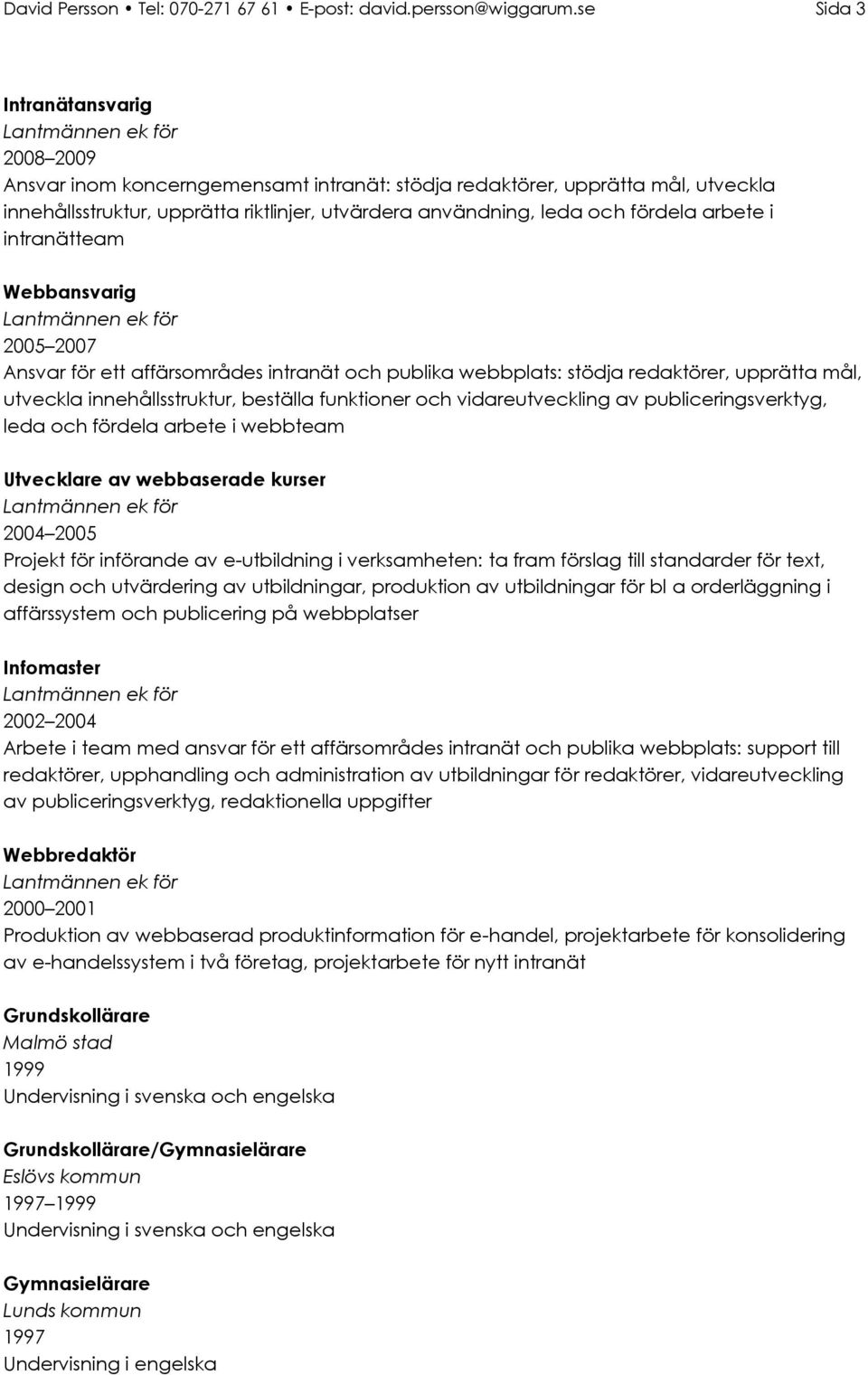 arbete i intranätteam Webbansvarig 2005 2007 Ansvar för ett affärsområdes intranät och publika webbplats: stödja redaktörer, upprätta mål, utveckla innehållsstruktur, beställa funktioner och