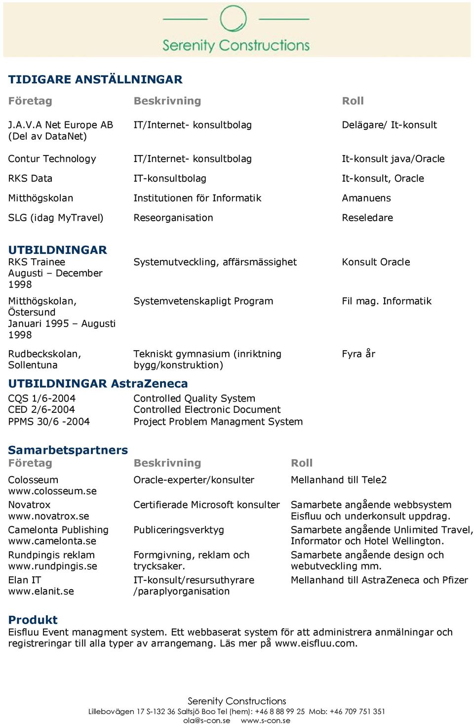 Mitthögskolan Institutionen för Informatik Amanuens SLG (idag MyTravel) Reseorganisation Reseledare UTBILDNINGAR RKS Trainee Augusti December 1998 Mitthögskolan, Östersund Januari 1995 Augusti 1998