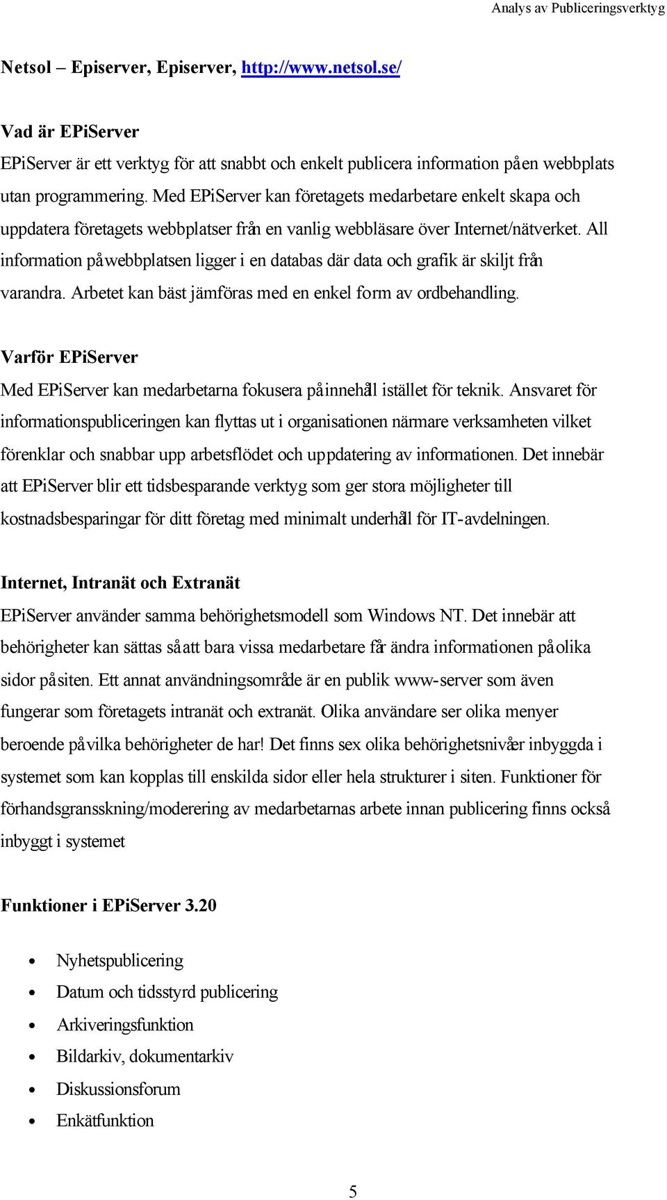 All information på webbplatsen ligger i en databas där data och grafik är skiljt från varandra. Arbetet kan bäst jämföras med en enkel form av ordbehandling.