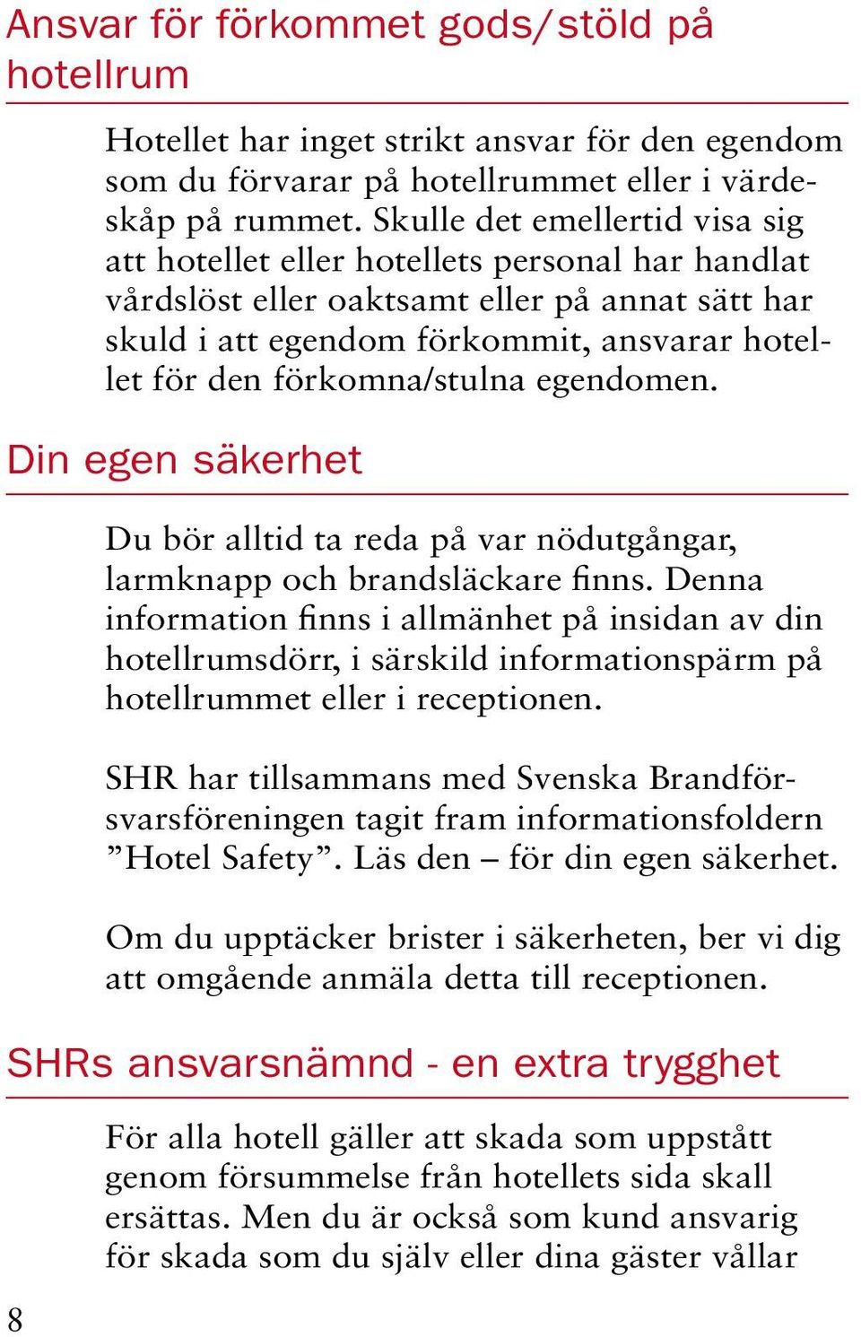 förkomna/stulna egendomen. Din egen säkerhet Du bör alltid ta reda på var nödutgångar, larmknapp och brandsläckare finns.