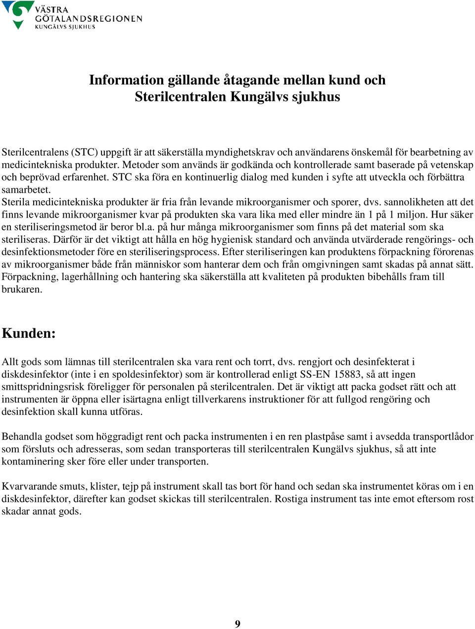 STC ska föra en kontinuerlig dialog med kunden i syfte att utveckla och förbättra samarbetet. Sterila medicintekniska produkter är fria från levande mikroorganismer och sporer, dvs.