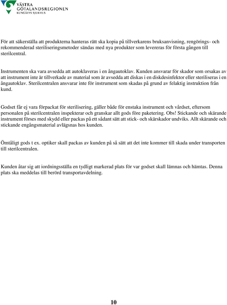 Kunden ansvarar för skador som orsakas av att instrument inte är tillverkade av material som är avsedda att diskas i en diskdesinfektor eller steriliseras i en ångautoklav.