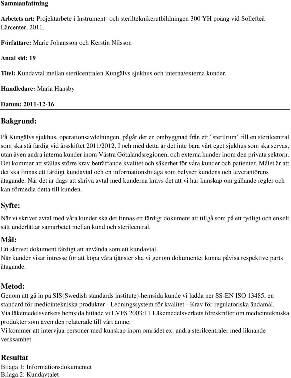 Handledare: Maria Hansby Datum: 2011-12-16 Bakgrund: På Kungälvs sjukhus, operationsavdelningen, pågår det en ombyggnad från ett sterilrum till en sterilcentral som ska stå färdig vid årsskiftet