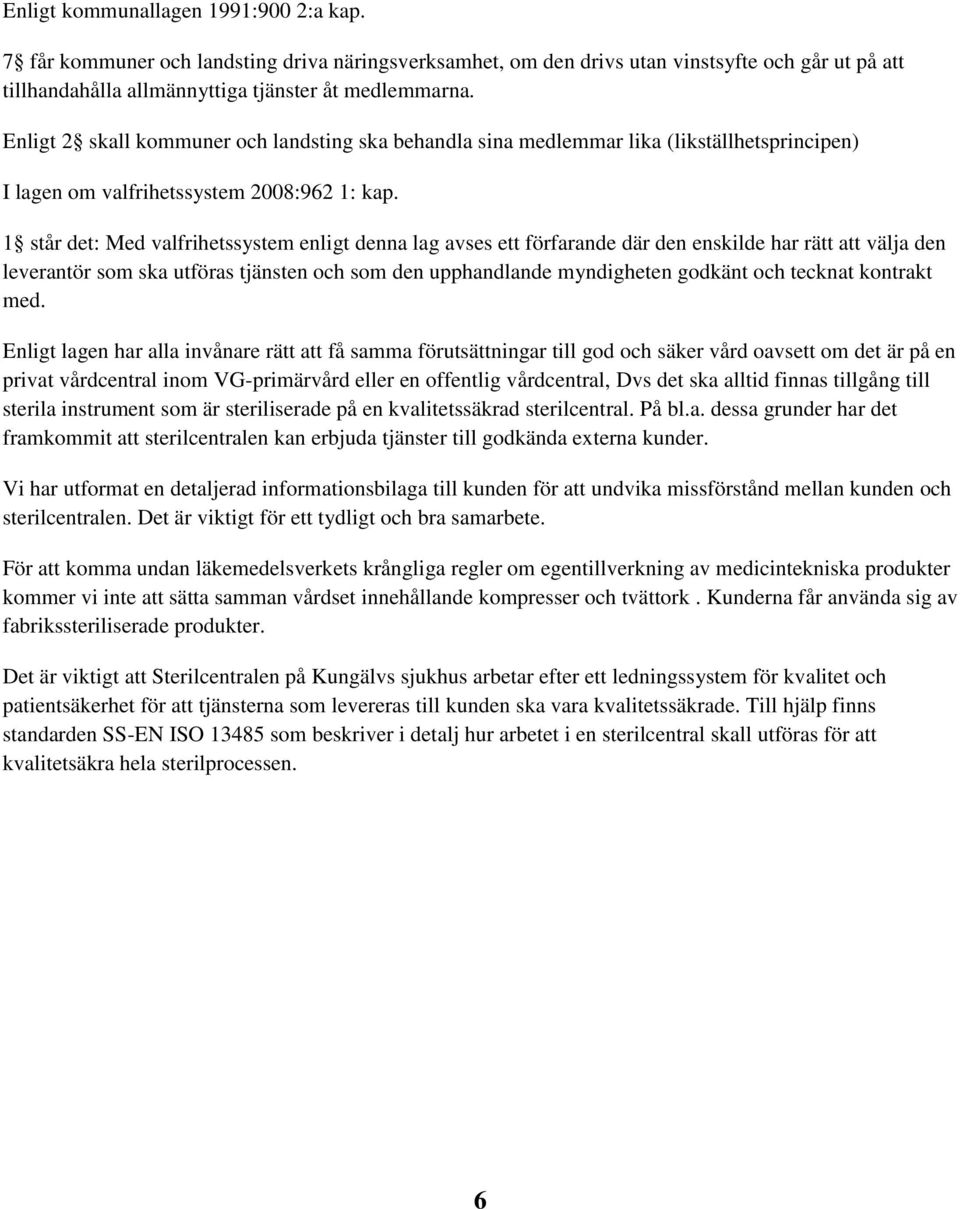 1 står det: Med valfrihetssystem enligt denna lag avses ett förfarande där den enskilde har rätt att välja den leverantör som ska utföras tjänsten och som den upphandlande myndigheten godkänt och