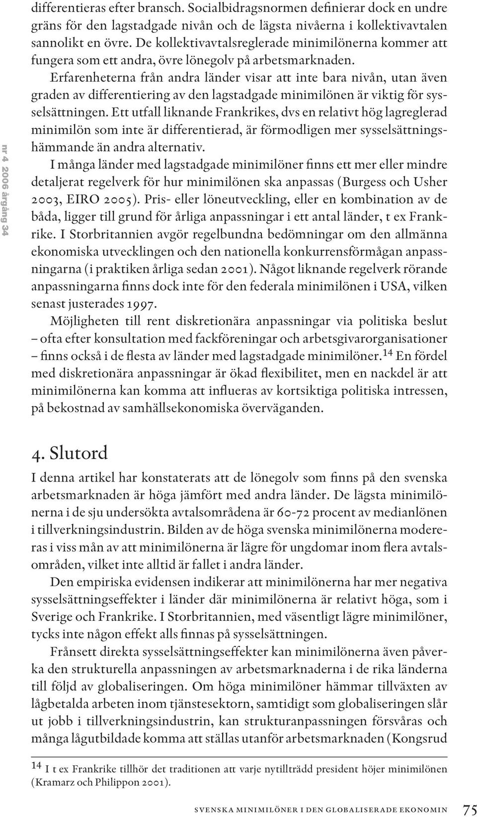 Erfarenheterna från andra länder visar att inte bara nivån, utan även graden av differentiering av den lagstadgade minimilönen är viktig för sysselsättningen.