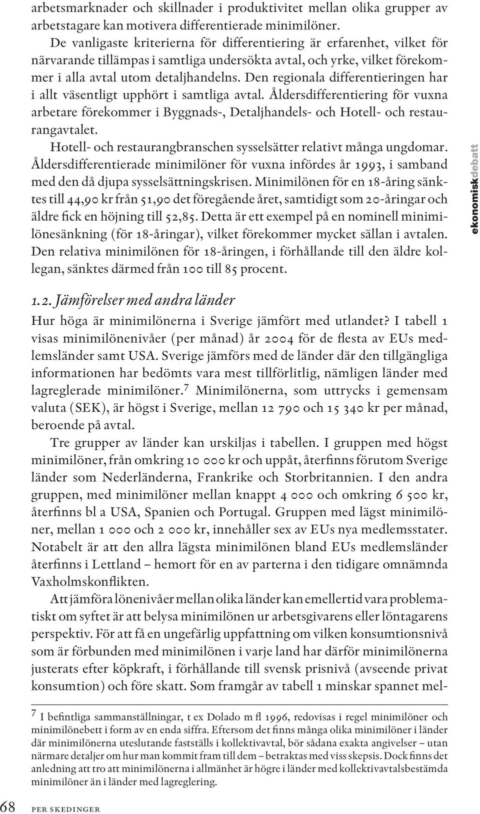 Den regionala differentieringen har i allt väsentligt upphört i samtliga avtal. Åldersdifferentiering för vuxna arbetare förekommer i Byggnads-, Detaljhandels- och Hotell- och restaurangavtalet.