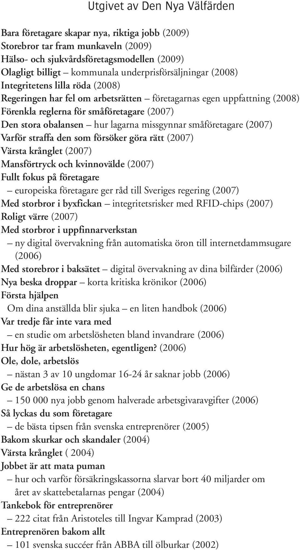 hur lagarna missgynnar småföretagare (2007) Varför straffa den som försöker göra rätt (2007) Värsta krånglet (2007) Mansförtryck och kvinnovälde (2007) Fullt fokus på företagare europeiska företagare