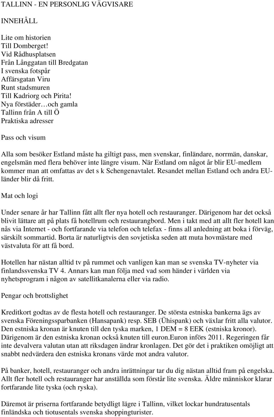 inte längre visum. När Estland om något år blir EU-medlem kommer man att omfattas av det s k Schengenavtalet. Resandet mellan Estland och andra EUländer blir då fritt.