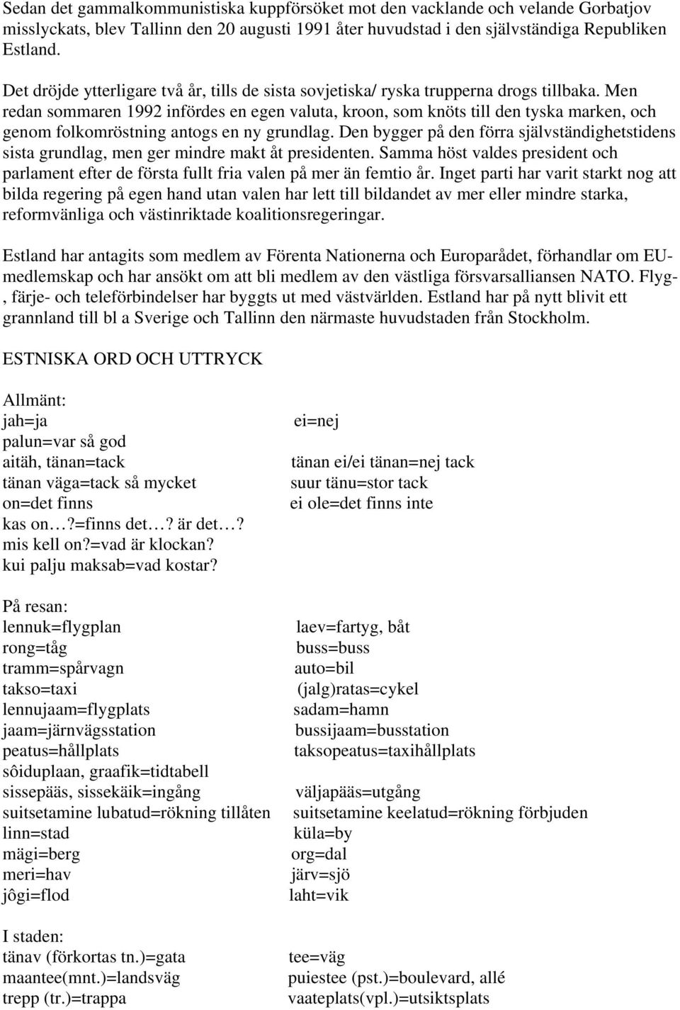 Men redan sommaren 1992 infördes en egen valuta, kroon, som knöts till den tyska marken, och genom folkomröstning antogs en ny grundlag.