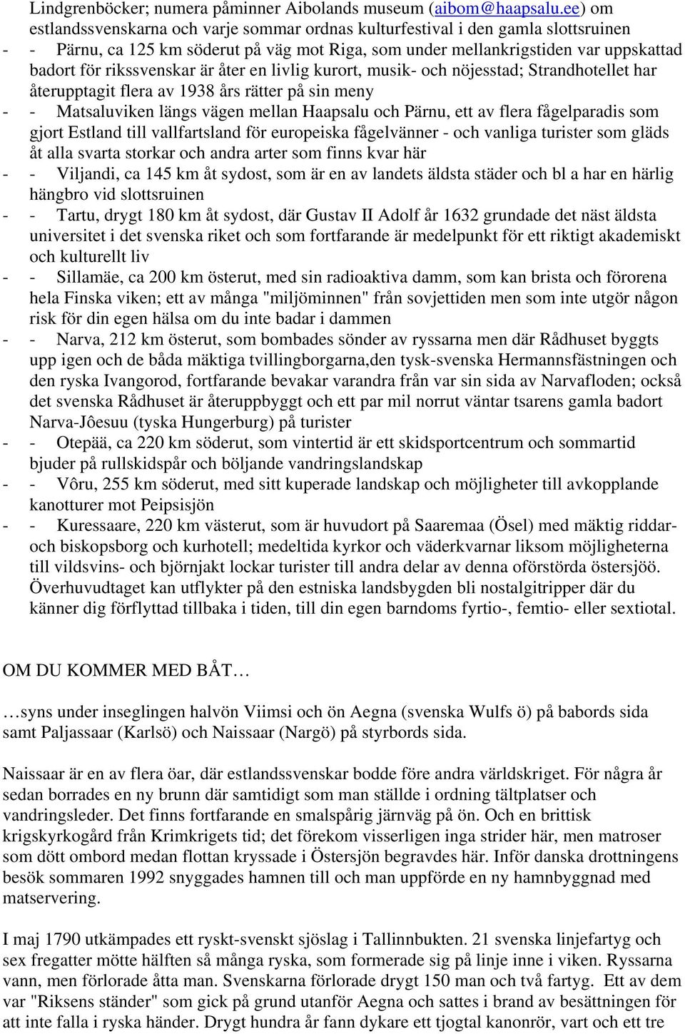 rikssvenskar är åter en livlig kurort, musik- och nöjesstad; Strandhotellet har återupptagit flera av 1938 års rätter på sin meny - - Matsaluviken längs vägen mellan Haapsalu och Pärnu, ett av flera