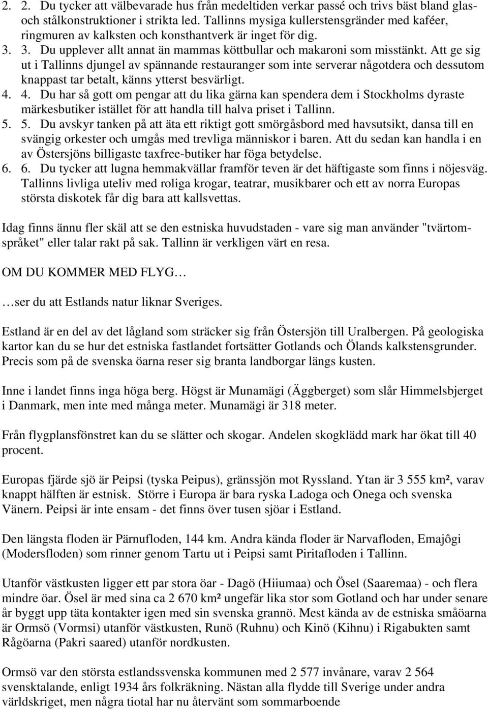 Att ge sig ut i Tallinns djungel av spännande restauranger som inte serverar någotdera och dessutom knappast tar betalt, känns ytterst besvärligt. 4.