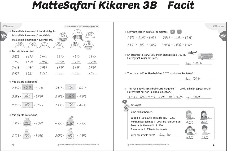 3 + = 3 3 + = 3 + = 3 + = 3 + = 3 + = 3 En bussresa kostar kr och en flygresa 3 kr. Hur mycket skiljer det i pris? Tore har kr. Han behöver kr. Hur mycket fattas?