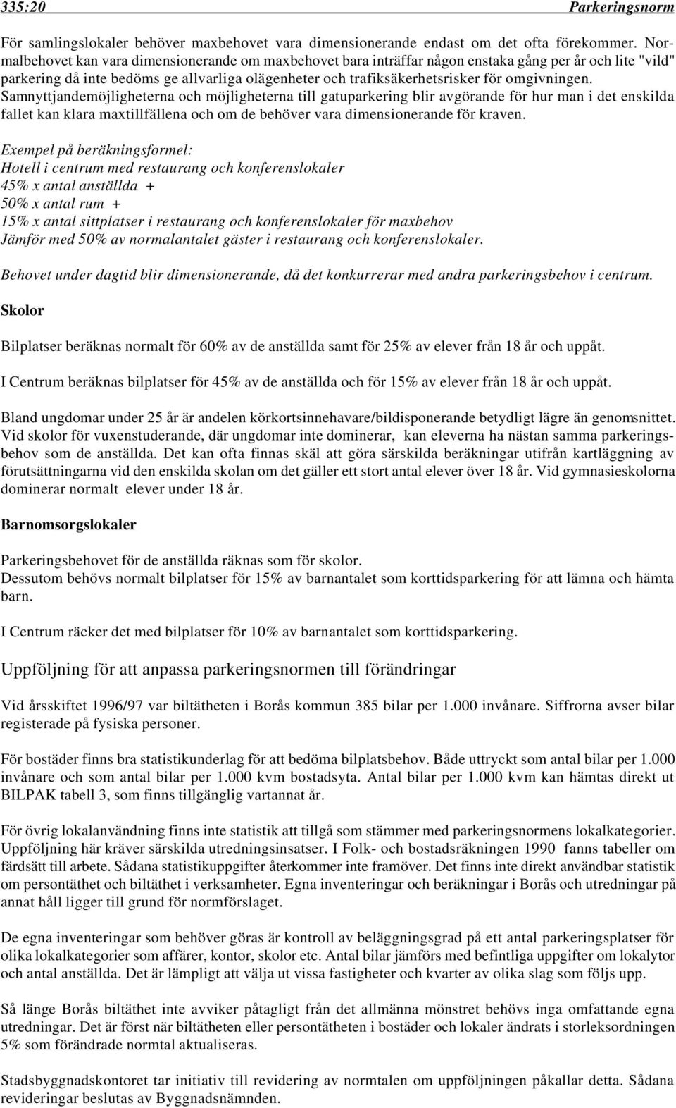 omgivningen. Samnyttjandemöjligheterna och möjligheterna till gatuparkering blir avgörande för hur man i det enskilda fallet kan klara maxtillfällena och om de behöver vara dimensionerande för kraven.