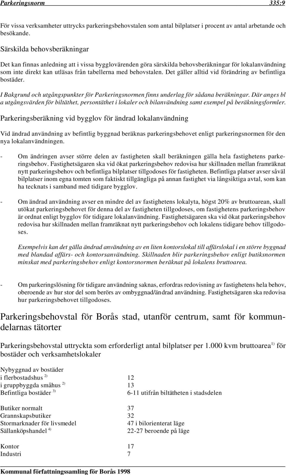 Det gäller alltid vid förändring av befintliga bostäder. I Bakgrund och utgångspunkter för Parkeringsnormen finns underlag för sådana beräkningar.