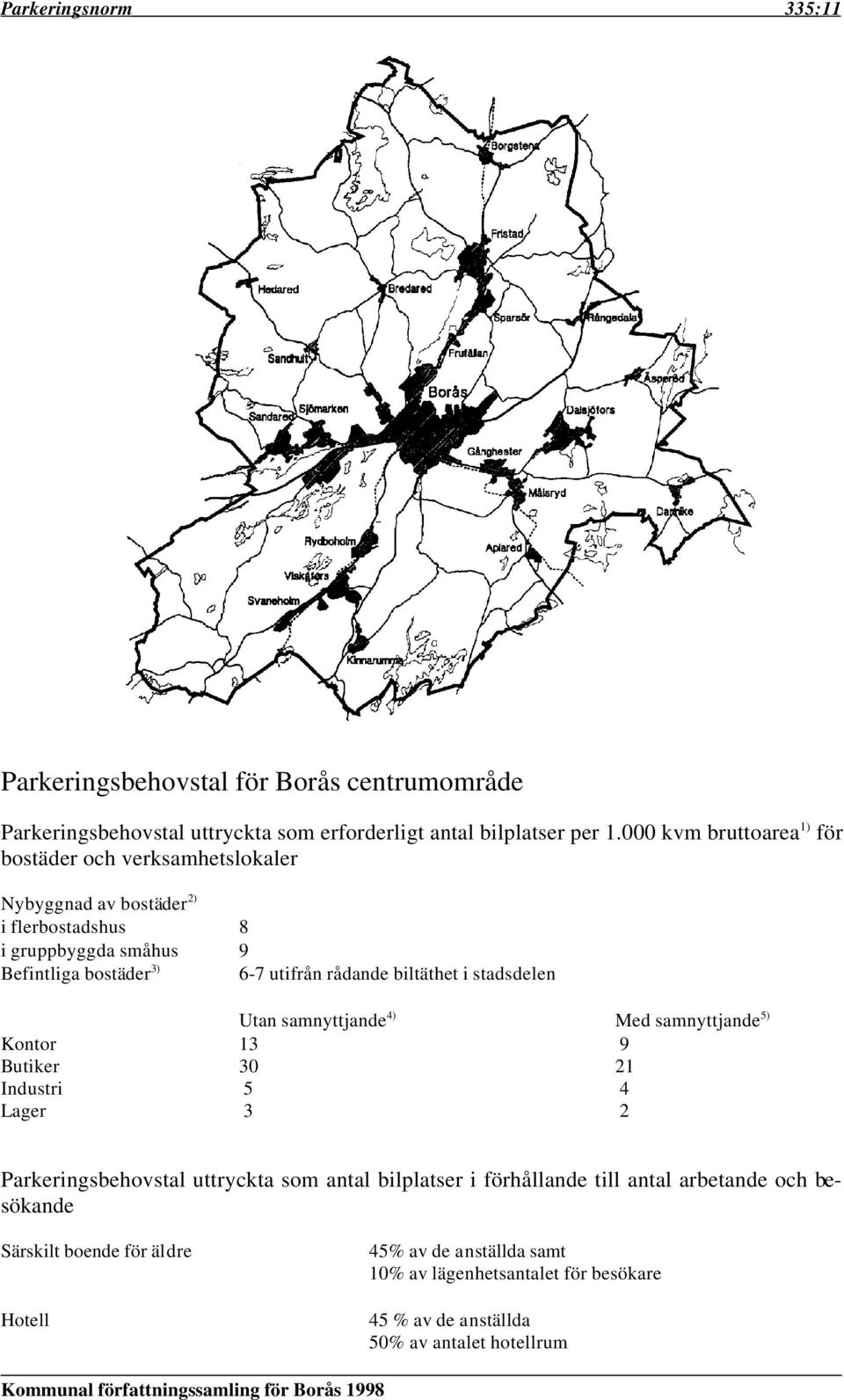 rådande biltäthet i stadsdelen Utan samnyttjande 4) Med samnyttjande 5) Kontor 13 9 Butiker 30 21 Industri 5 4 Lager 3 2 Parkeringsbehovstal uttryckta som antal