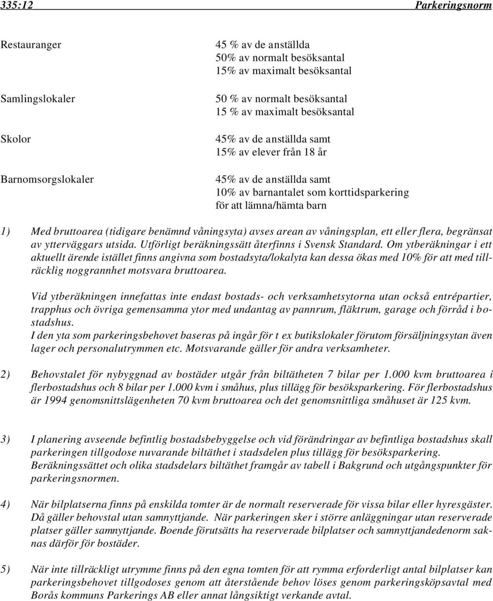 våningsyta) avses arean av våningsplan, ett eller flera, begränsat av ytterväggars utsida. Utförligt beräkningssätt återfinns i Svensk Standard.