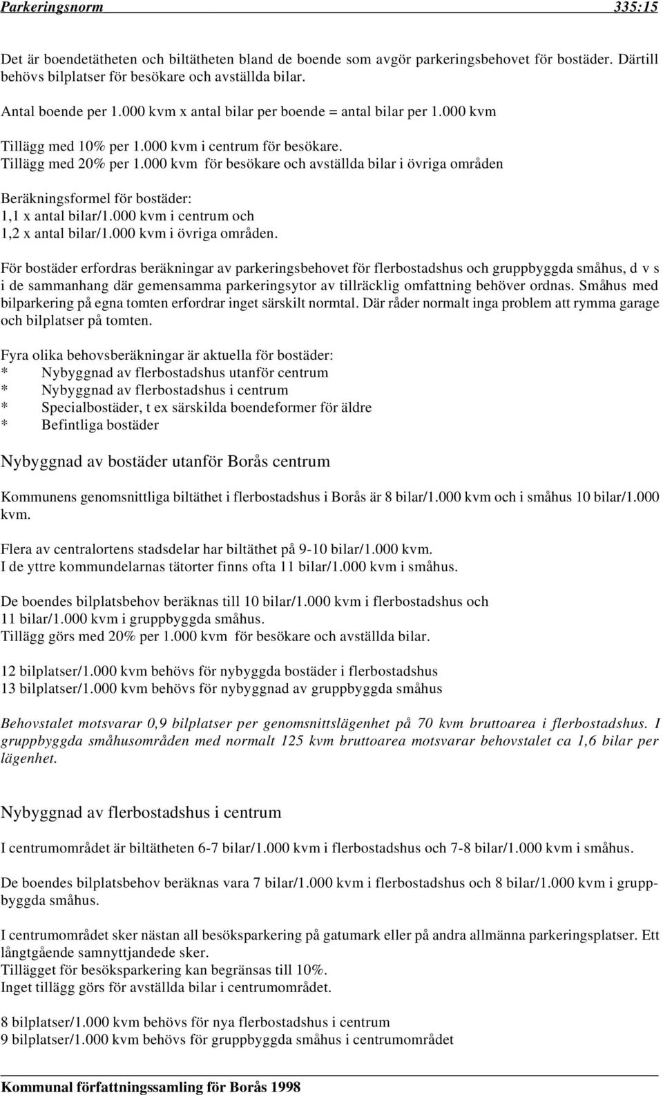 000 kvm för besökare och avställda bilar i övriga områden Beräkningsformel för bostäder: 1,1 x antal bilar/1.000 kvm i centrum och 1,2 x antal bilar/1.000 kvm i övriga områden.