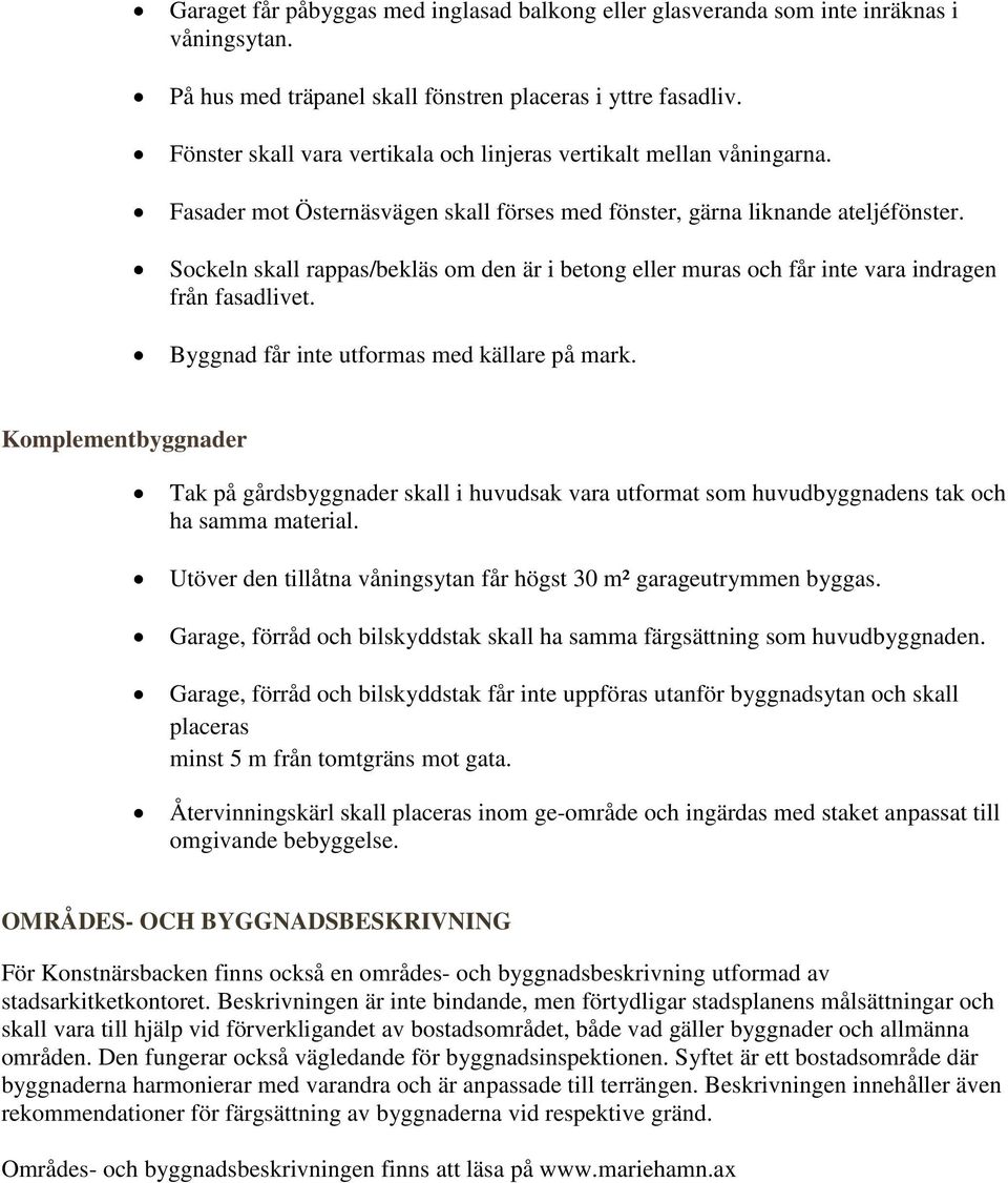 Sockeln skall rappas/bekläs om den är i betong eller muras och får inte vara indragen från fasadlivet. Byggnad får inte utformas med källare på mark.