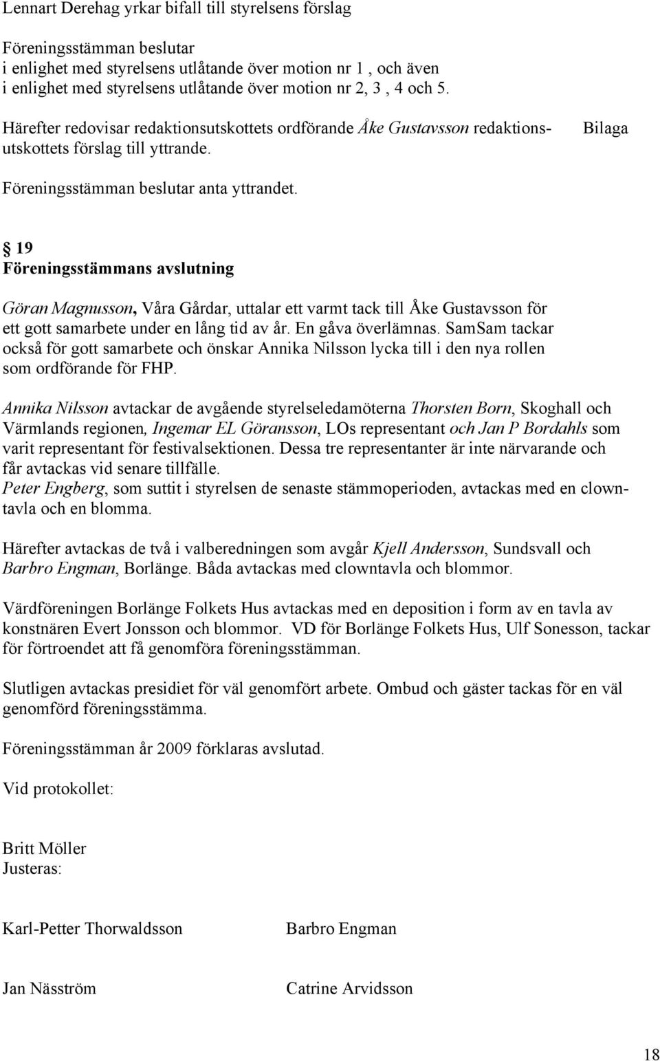 19 Föreningsstämmans avslutning Göran Magnusson, Våra Gårdar, uttalar ett varmt tack till Åke Gustavsson för ett gott samarbete under en lång tid av år. En gåva överlämnas.