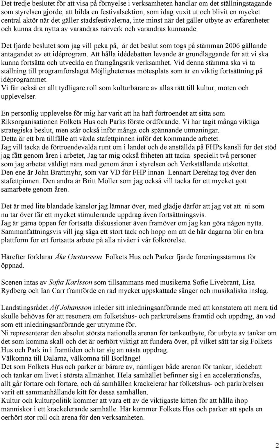 Det fjärde beslutet som jag vill peka på, är det beslut som togs på stämman 2006 gällande antagandet av ett idéprogram.