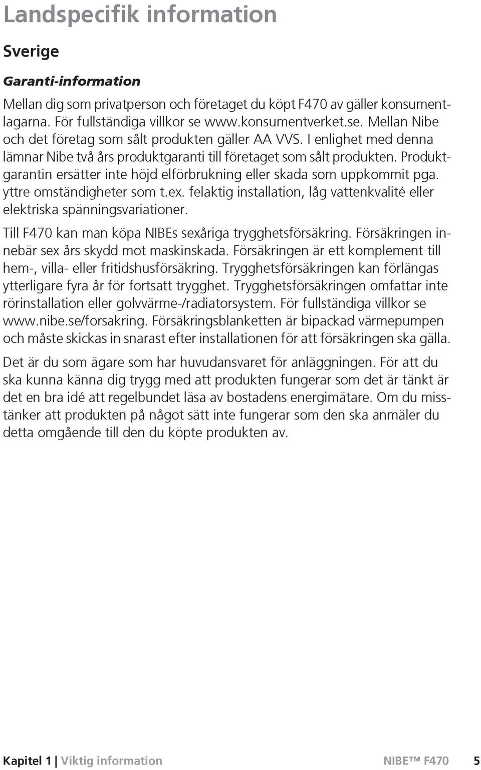 Produktgarantin ersätter inte höjd elförbrukning eller skada som uppkommit pga. yttre omständigheter som t.ex. felaktig installation, låg vattenkvalité eller elektriska spänningsvariationer.