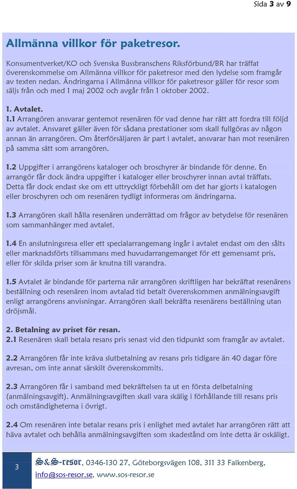 Ändringarna i Allmänna villkor för paketresor gäller för resor som säljs från och med 1 maj 2002 och avgår från 1 oktober 2002. 1. Avtalet. 1.1 Arrangören ansvarar gentemot resenären för vad denne har rätt att fordra till följd av avtalet.