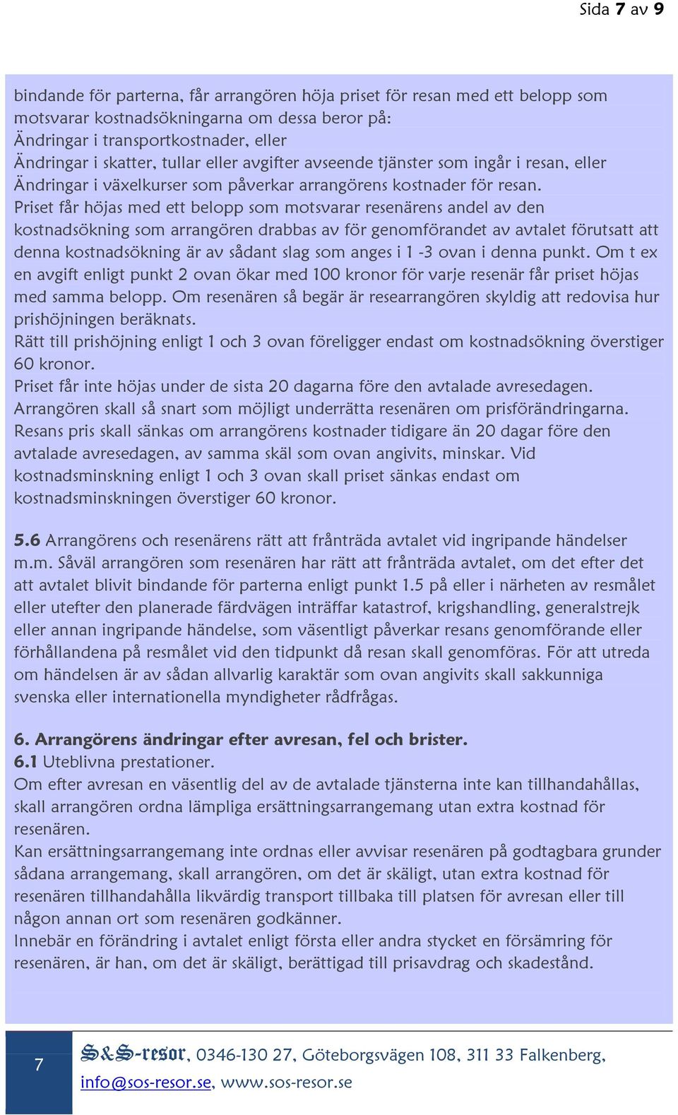 Priset får höjas med ett belopp som motsvarar resenärens andel av den kostnadsökning som arrangören drabbas av för genomförandet av avtalet förutsatt att denna kostnadsökning är av sådant slag som