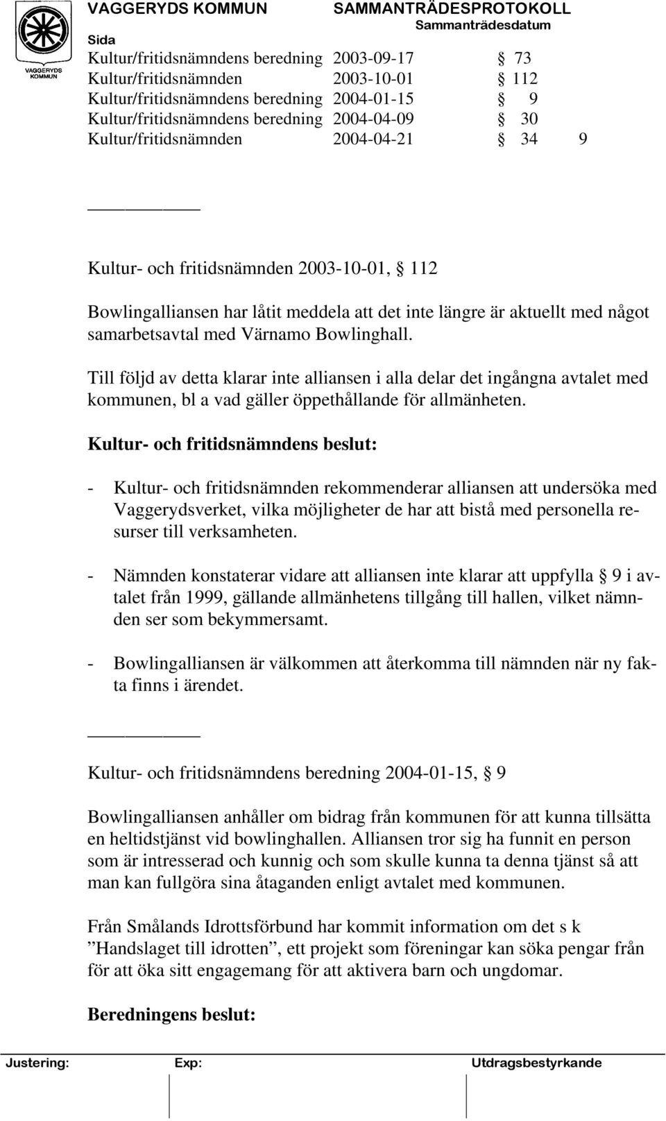 Till följd av detta klarar inte alliansen i alla delar det ingångna avtalet med kommunen, bl a vad gäller öppethållande för allmänheten.