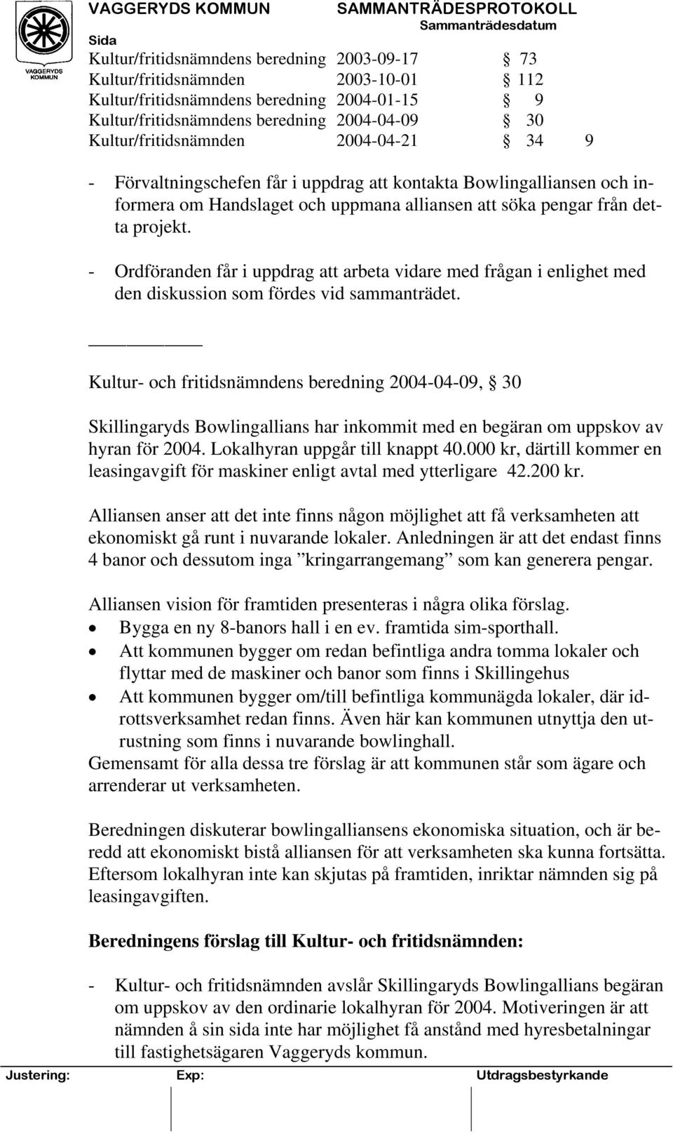 - Ordföranden får i uppdrag att arbeta vidare med frågan i enlighet med den diskussion som fördes vid sammanträdet.