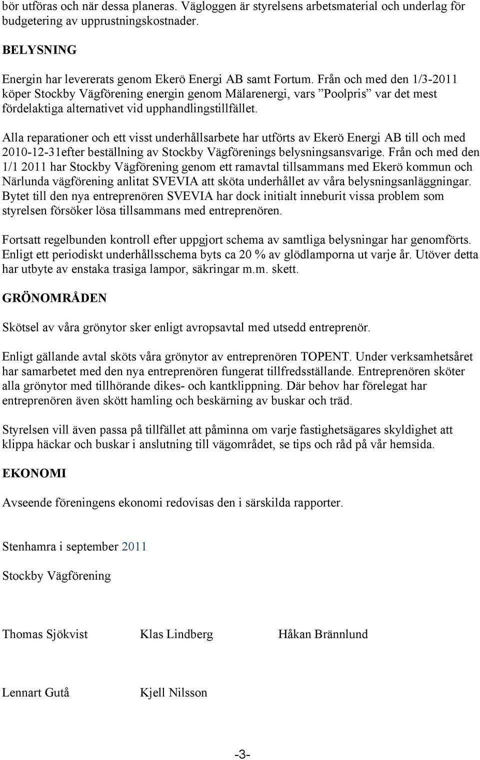 Alla reparationer och ett visst underhållsarbete har utförts av Ekerö Energi AB till och med 2010-12-31efter beställning av Stockby Vägförenings belysningsansvarige.
