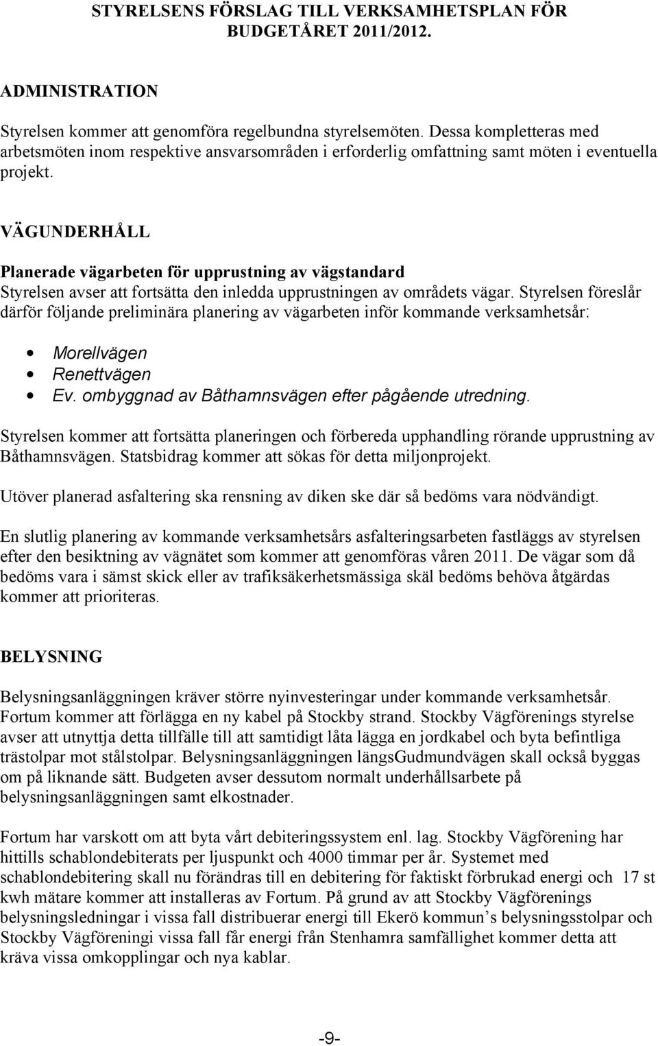 VÄGUNDERHÅLL Planerade vägarbeten för upprustning av vägstandard Styrelsen avser att fortsätta den inledda upprustningen av områdets vägar.