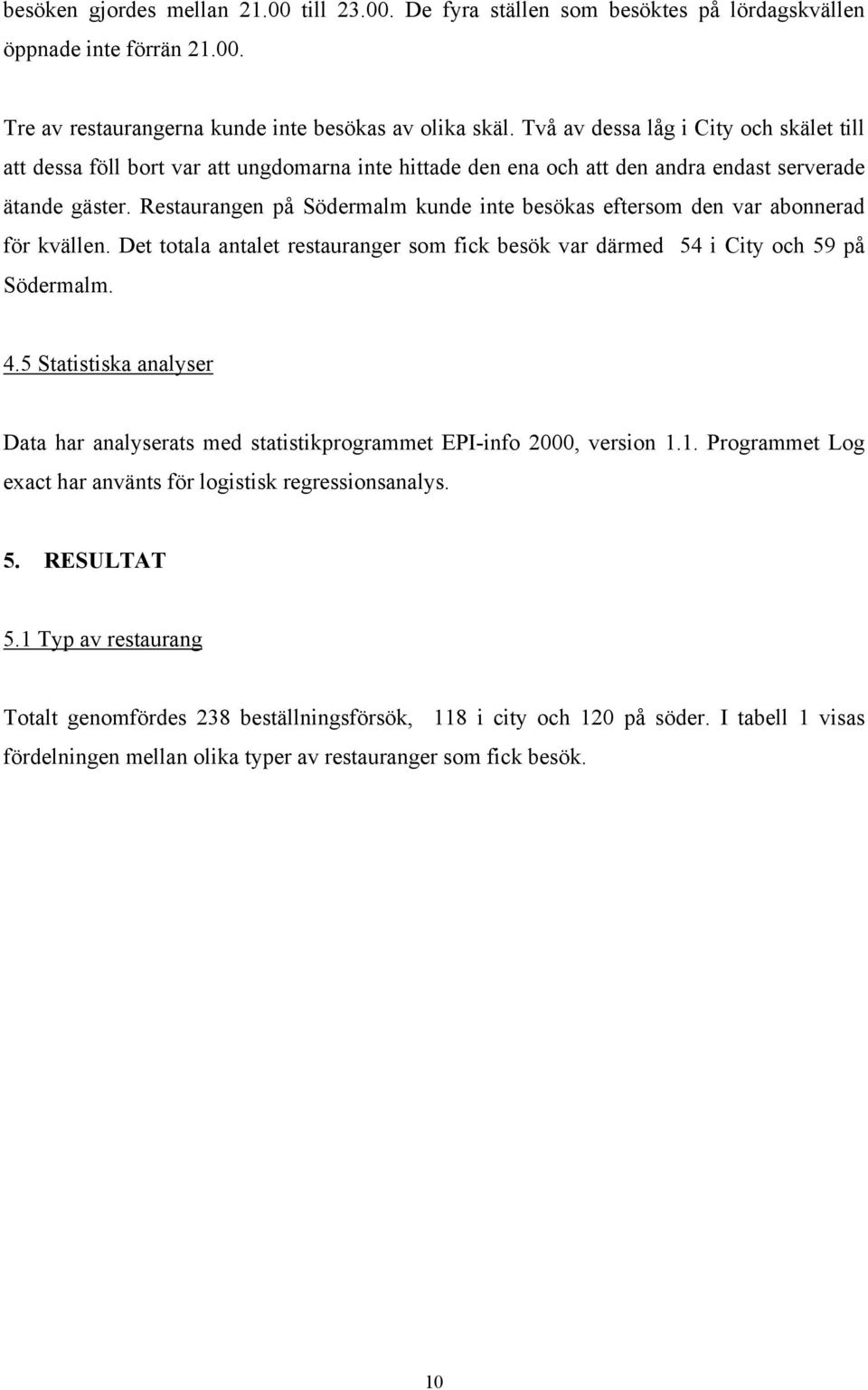 Restaurangen på Södermalm kunde inte besökas eftersom den var abonnerad för kvällen. Det totala antalet restauranger som fick besök var därmed 54 i City och 59 på Södermalm. 4.