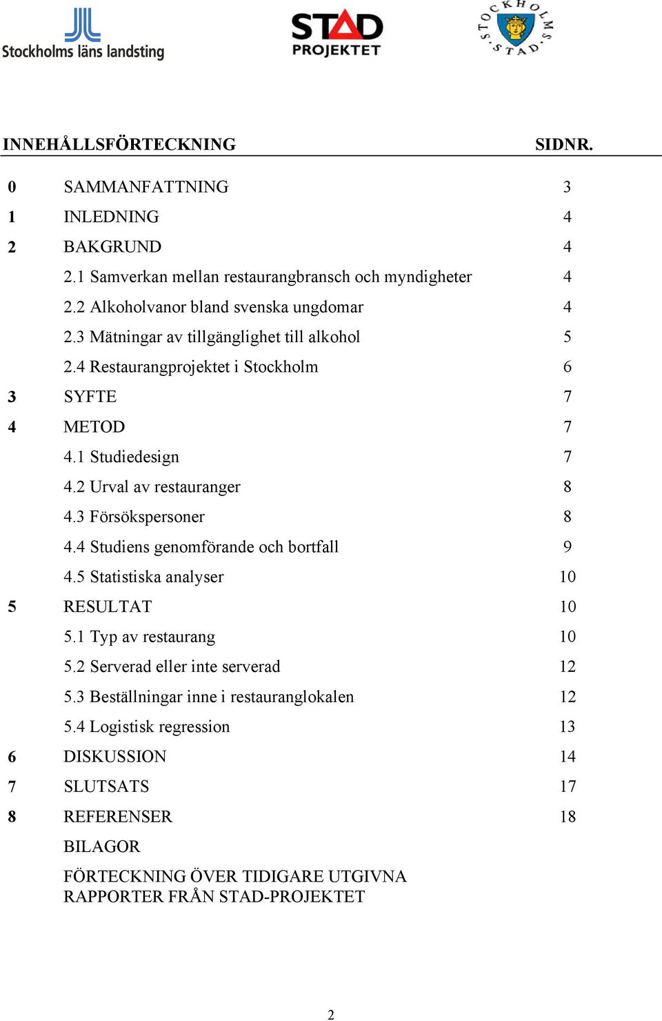 2 Urval av restauranger 8 4.3 Försökspersoner 8 4.4 Studiens genomförande och bortfall 9 4.5 Statistiska analyser 10 5 RESULTAT 10 5.1 Typ av restaurang 10 5.