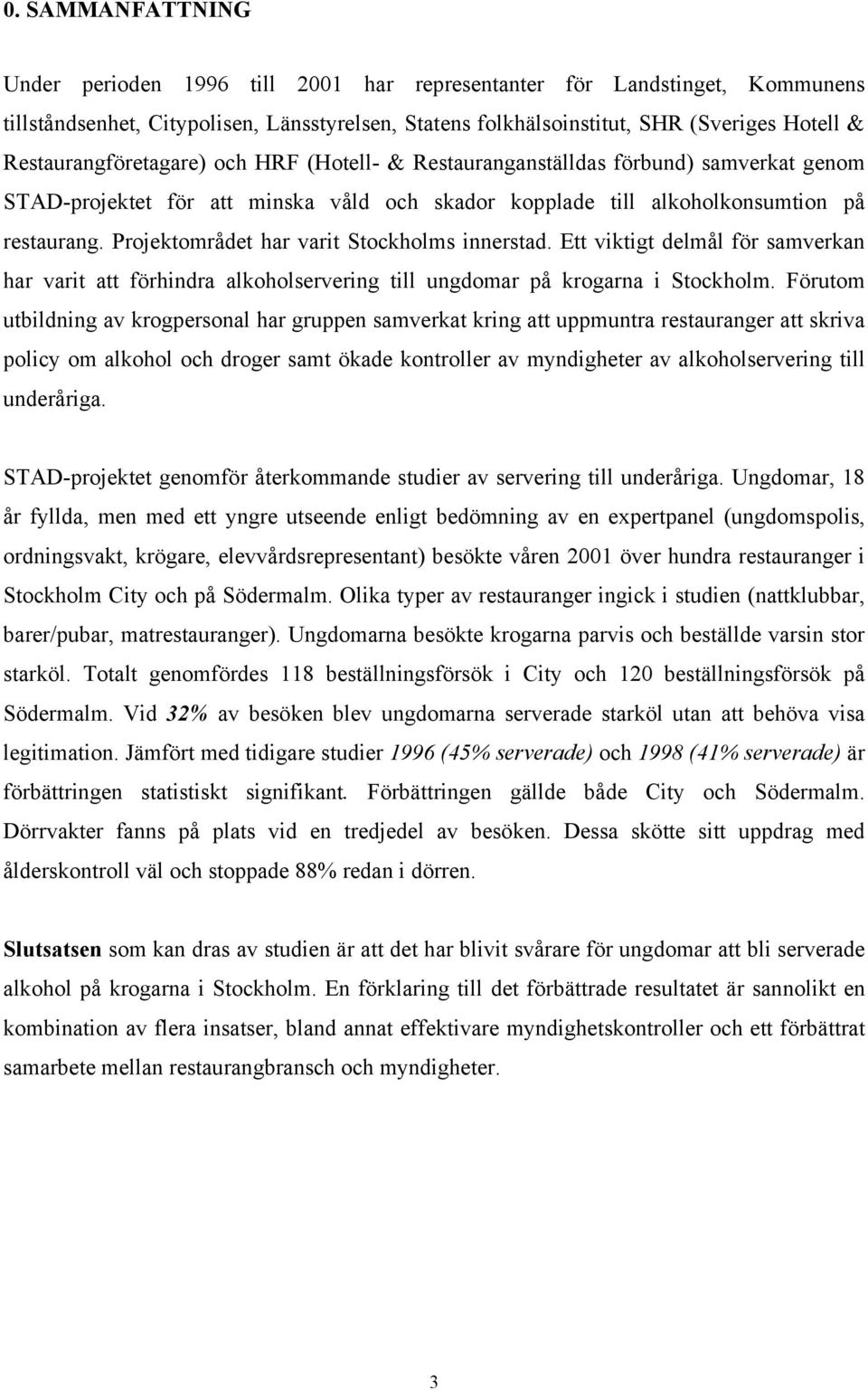 Projektområdet har varit Stockholms innerstad. Ett viktigt delmål för samverkan har varit att förhindra alkoholservering till ungdomar på krogarna i Stockholm.