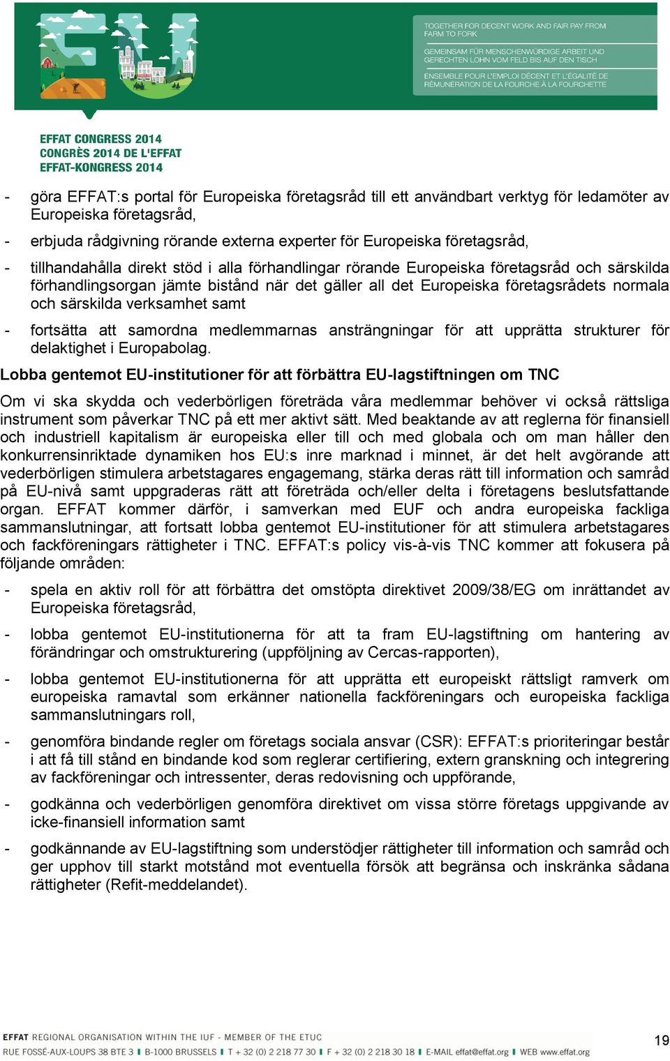 verksamhet samt - fortsätta att samordna medlemmarnas ansträngningar för att upprätta strukturer för delaktighet i Europabolag.